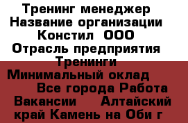 Тренинг менеджер › Название организации ­ Констил, ООО › Отрасль предприятия ­ Тренинги › Минимальный оклад ­ 38 000 - Все города Работа » Вакансии   . Алтайский край,Камень-на-Оби г.